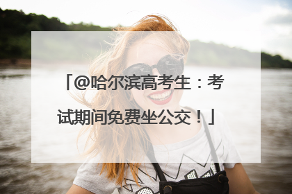 @哈尔滨高考生：考试期间免费坐公交！